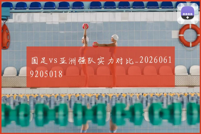 国足vs亚洲强队实力对比_20260619205018