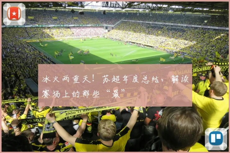 冰火两重天！苏超年度总结，解读赛场上的那些“最”