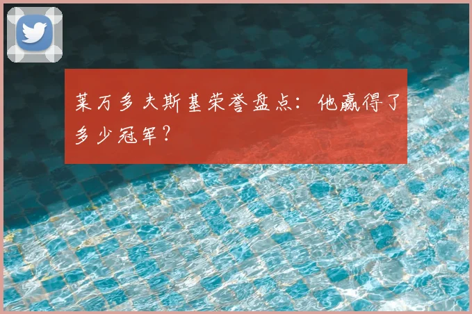 莱万多夫斯基荣誉盘点：他赢得了多少冠军？