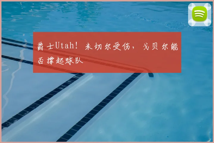 爵士Utah！米切尔受伤，戈贝尔能否撑起球队