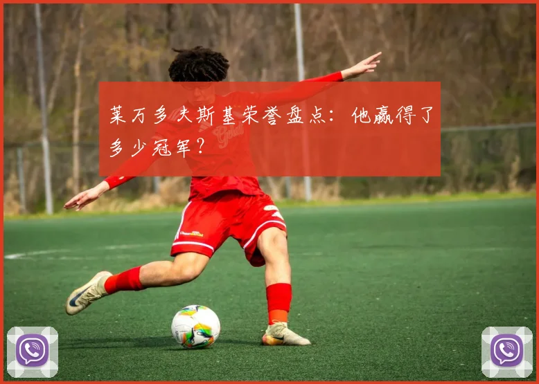 莱万多夫斯基荣誉盘点：他赢得了多少冠军？