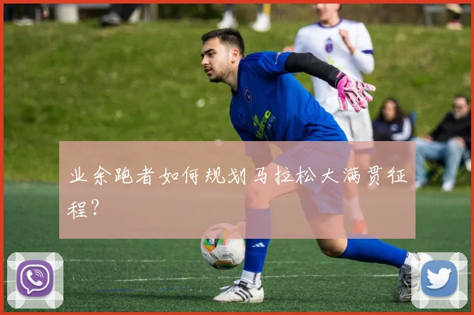 业余跑者如何规划马拉松大满贯征程？