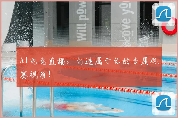AI电竞直播，打造属于你的专属观赛视角！