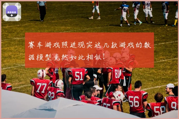 赛车游戏照进现实这几款游戏的数据模型竟然如此相似！