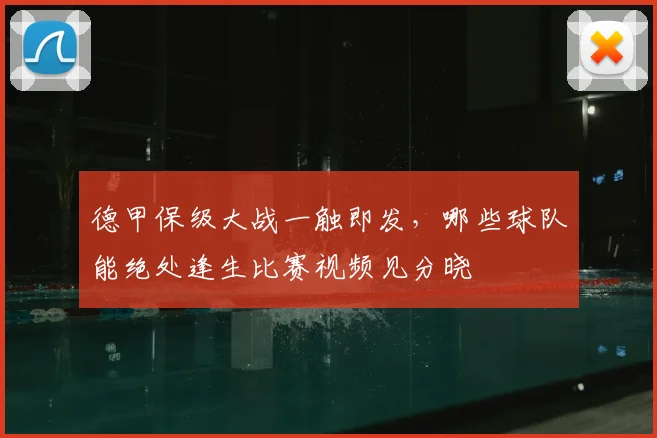 德甲保级大战一触即发,哪些球队能绝处逢生比赛视频见分晓