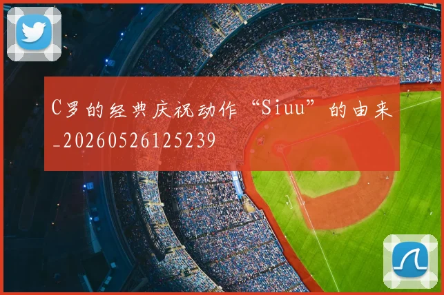 C罗的经典庆祝动作“Siuu”的由来_20260526125239