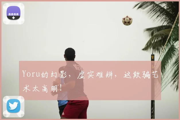 Yoru的幻影,虚实难辨,这欺骗艺术太高明!