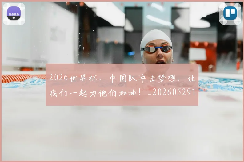 2026世界杯，中国队冲击梦想，让我们一起为他们加油！_20260529145457_20260702033938