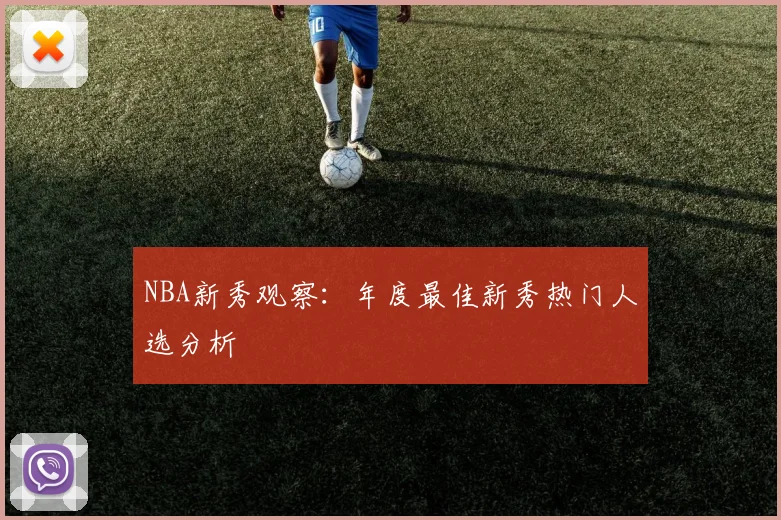NBA新秀观察：年度最佳新秀热门人选分析