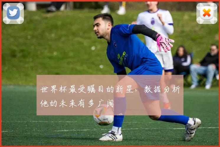 世界杯最受瞩目的新星，数据分析他的未来有多广阔