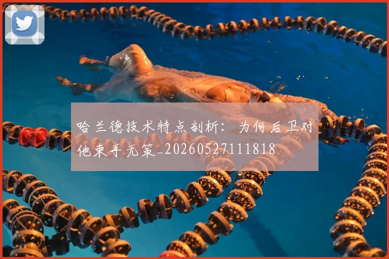 哈兰德技术特点剖析：为何后卫对他束手无策_20260527111818