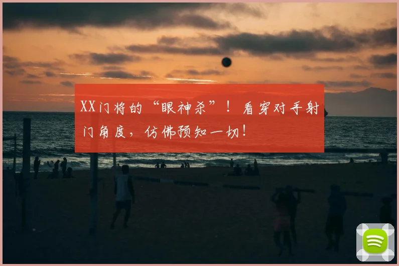 XX门将的“眼神杀”！看穿对手射门角度，仿佛预知一切！