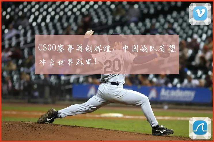 CSGO赛事再创辉煌，中国战队有望冲击世界冠军！
