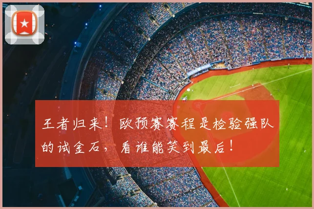 王者归来！欧预赛赛程是检验强队的试金石，看谁能笑到最后！
