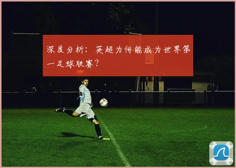 深度分析：英超为何能成为世界第一足球联赛？