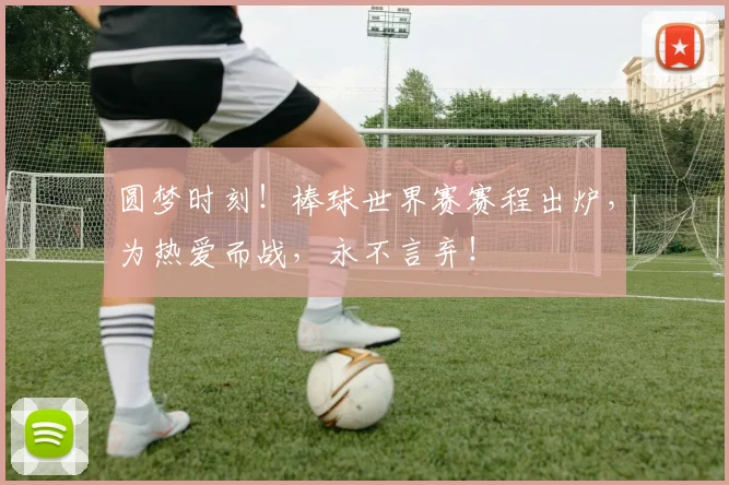 圆梦时刻！棒球世界赛赛程出炉，为热爱而战，永不言弃！