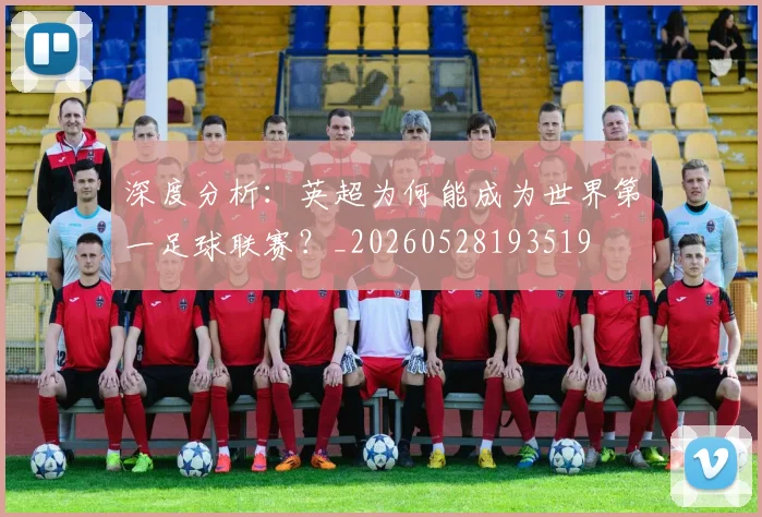 深度分析：英超为何能成为世界第一足球联赛？_20260528193519