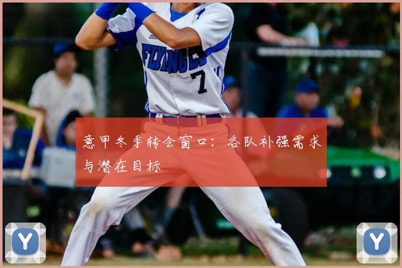 意甲冬季转会窗口：各队补强需求与潜在目标