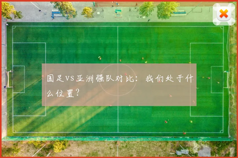 国足vs亚洲强队对比：我们处于什么位置？