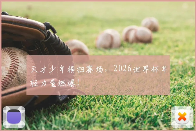天才少年横扫赛场，2026世界杯年轻力量燃爆！
