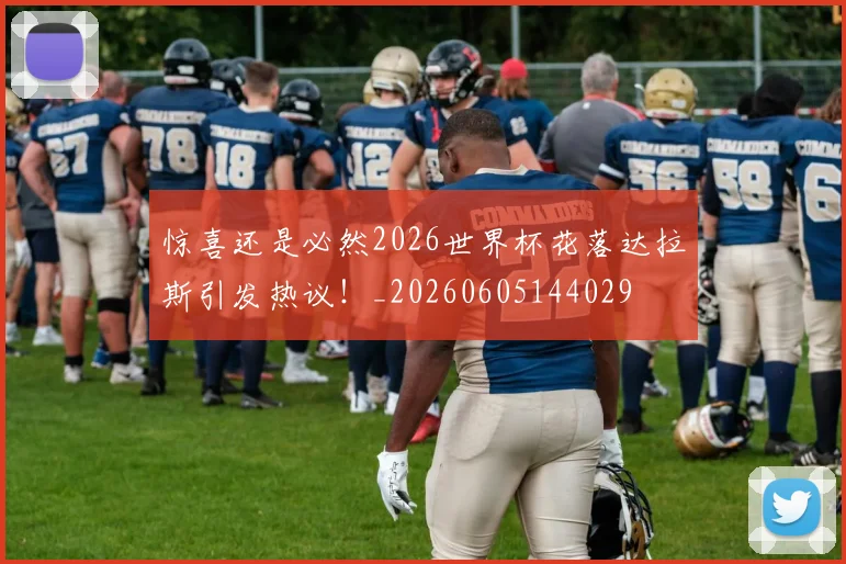 惊喜还是必然2026世界杯花落达拉斯引发热议！_20260605144029