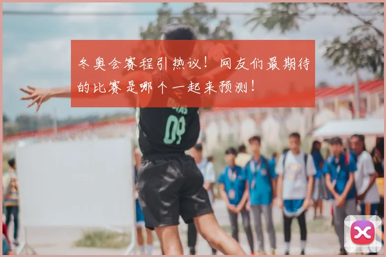 冬奥会赛程引热议！网友们最期待的比赛是哪个一起来预测！