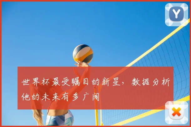 世界杯最受瞩目的新星,数据分析他的未来有多广阔