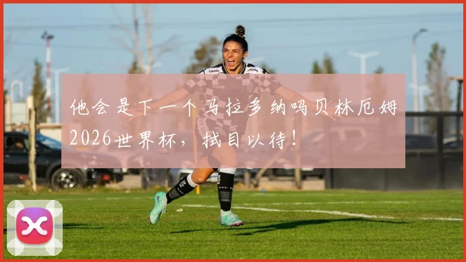 他会是下一个马拉多纳吗贝林厄姆2026世界杯，拭目以待！