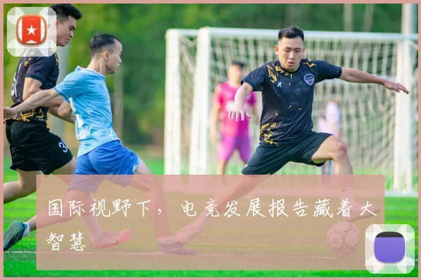 国际视野下，电竞发展报告藏着大智慧