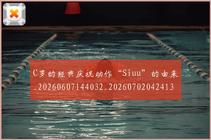 C罗的经典庆祝动作“Siuu”的由来_20260607144032_20260702042413